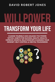 Paperback Willpower Transform Your Life: Change Yourself and Unleash the Power Within. Habits for Success, Health, Wealth. Improve Mindful Relationships Changi Book