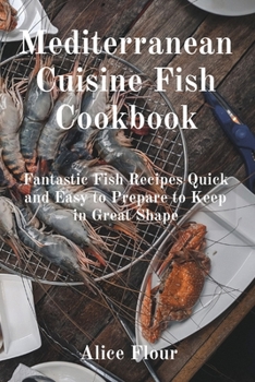 Paperback Mediterranean Cuisine Fish Cookbook: Fantastic Fish Recipes Quick and Easy to Prepare to Keep in Great Shape Book