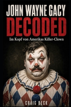 John Wayne Gacy Decoded: Im Kopf von Amerikas Killer-Clown (German Edition)