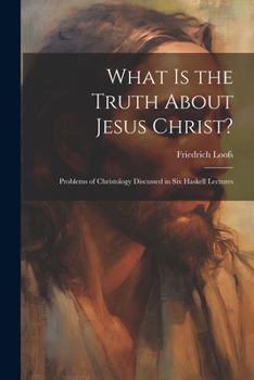 Paperback What is the Truth About Jesus Christ?: Problems of Christology Discussed in Six Haskell Lectures Book