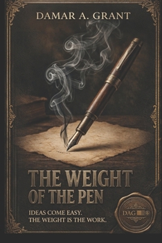 THE WEIGHT OF THE PEN: Ideas Come Easy. The Weight Is the Work.