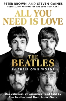 Hardcover All You Need Is Love: The Beatles in Their Own Words: Unpublished, Unvarnished, and Told by the Beatles and Their Inner Circle Book