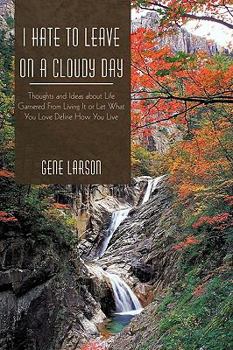 Paperback I Hate to Leave on a Cloudy Day: Thoughts and Ideas about Life Garnered from Living It or Let What You Love Define How You Live Book