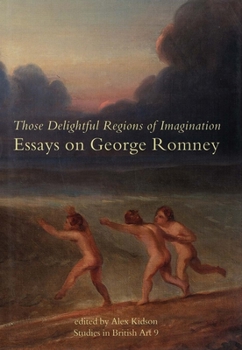 Those Delightful Regions of Imagination: Essays on George Romney (Paul Mellon Centre for Studies) - Book  of the Studies in British Art