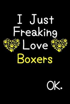 Paperback I Just Freaking Love Boxers OK.: Journal (Diary, Notebook) Funny Dog Breeds Gift for Boxer Puppy Owners and Dog Lovers Book