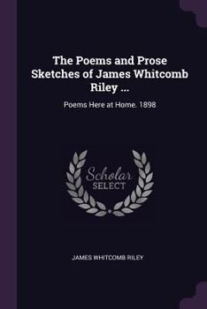 Paperback The Poems and Prose Sketches of James Whitcomb Riley ...: Poems Here at Home. 1898 Book