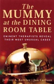 Hardcover The Mummy at the Dining Room Table: Eminent Therapists Reveal Their Most Unusual Cases and What They Teach Us about Human Behavior Book