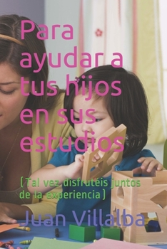 Para ayudar a tus hijos en sus estudios: (Tal vez disfrutéis juntos de la experiencia) (Spanish Edition)