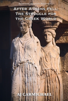 After Athens Fell: The Struggle for the Greek World (Ancient Greece: Rise of Cities, Rise of Gods)