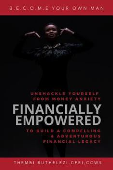 Paperback Financially Empowered: Unshackle Yourself from Money Anxiety to Build a Compelling & Adventurous Legacy. Book