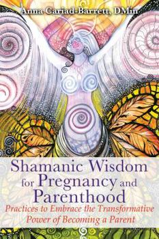 Paperback Shamanic Wisdom for Pregnancy and Parenthood: Practices to Embrace the Transformative Power of Becoming a Parent Book