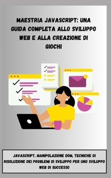 MAESTRIA JAVASCRIPT: UNA GUIDA COMPLETA ALLO SVILUPPO WEB E ALLA CREAZIONE DI: JavaScript, manipolazione DOM, tecniche di risoluzione dei problemi di ... sviluppo web di successo (Italian Edition)