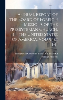 Hardcover Annual Report of the Board of Foreign Missions of the Presbyterian Church, in the United States of America, Volumes 1-11 Book