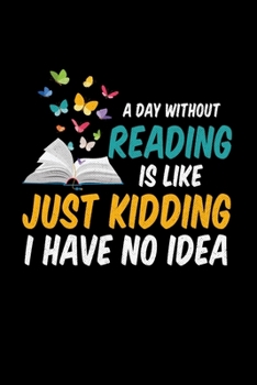 Paperback A Day Without Reading Is Like Just Kidding I Have No Idea: Reading Journal, Literature Notebook Note-Taking Planner Book