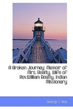 Hardcover A Broken Journey: Memoir of Mrs. Beatty, Wife of Rev.William Beatty, Indian Missionary Book