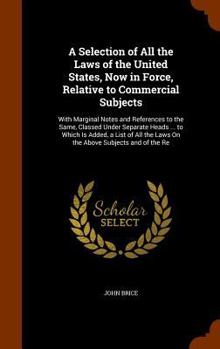 Hardcover A Selection of All the Laws of the United States, Now in Force, Relative to Commercial Subjects: With Marginal Notes and References to the Same, Class Book