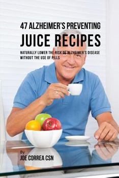 Paperback 47 Alzheimer's Preventing Juice Recipes: Naturally Lower the Risk of Alzheimer's disease without the use of Pills Book