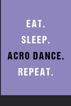 Eat Sleep Acro Dance Repeat : Blank Ruled Lined Notebook 6 X 9 Inches Journal Composition Diary with 110 Pages to Write in: Great Gift Idea for Girls Boys Moms Dads Students and Teachers