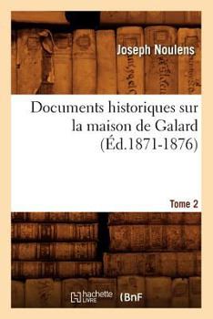 Documents Historiques Sur La Maison de Galard. Tome 2 (A0/00d.1871-1876)