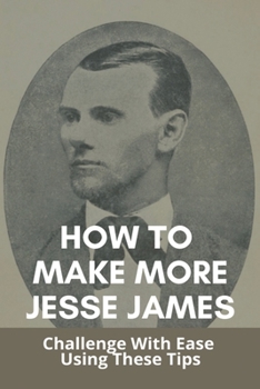 Paperback How To Make More Jesse James: Challenge With Ease Using These Tips: The Real Jesse James Book
