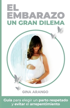 El embarazo un gran dilema: Guía para elegir un parto respetado y evitar el arrepentimiento (Spanish Edition)