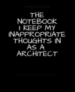 The Notebook I Keep My Inappropriate Thoughts In As A Architect : BLANK | JOURNAL | NOTEBOOK | COLLEGE RULE LINED | 7.5" X 9.25" |150 pages: Funny ... note taking or doodling in for men and women