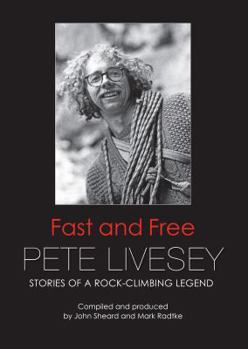 Pete Livesey - Fast and Free: Stories of a Rock-Climbing Legend