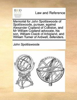 Paperback Memorial for John Spottiswoode of Spottiswoode, Pursuer, Against Alexander Copland of Colliston, and MR William Copland Advocate, His Son, William Cra Book