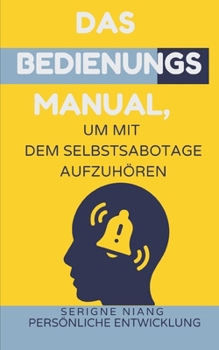Das Bedienungsmanual, um mit dem Selbstsabotage aufzuhören (German Edition)
