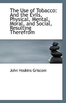 Paperback The Use of Tobacco: And the Evils, Physical, Mental, Moral, and Social, Resulting Therefrom Book