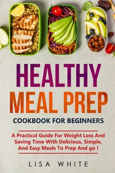 Paperback Healthy Meal Prep Cookbook for beginners: A Practical Guide For Weight Loss And Saving Time With Delicious, Simple, And Easy Meals To Prep And go ! Book