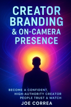 Creator Branding & On-Camera Presence: Become a Confident, High-Authority Creator People Trust & Watch (Mastering Video Production for Youtube, Instagram & Tiktok)