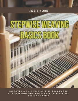 Paperback Stepwise Weaving Basics Book: Discover a Full Step by Step Framework for Starting and Building Woven Textile Designs Easily Book