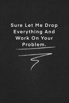 Paperback Sure Let Me Drop Everything And Work On Your Problem.: Quote on Blackboard Notebook / Journal Gift / Doted, numbred, 120 Pages, 6x9, Soft Cover, Matte Book