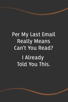 Per My Last Email Really Means Can't You Read? I Already Told You This: Blank Lined Journal for Coworkers and Friends - Perfect Employee Appreciation Gift Idea