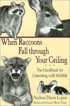 Hardcover When Raccoons Fall Through Your Ceiling: The Handbook for Coexisting with Wildlife Book