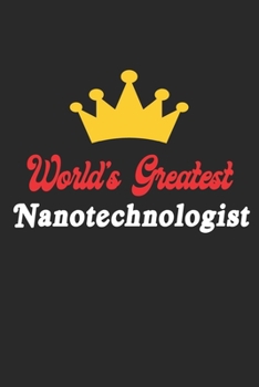 World's Greatest Nanotechnologist Notebook - Funny Nanotechnologist Journal Gift: Future Nanotechnologist Student Lined Notebook / Journal Gift, 120 Pages, 6x9, Soft Cover, Matte Finish