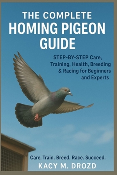 Paperback The Complete Homing Pigeon Guide: STEP BY STEP Care, Training, Health, Breeding & Racing for Beginners and Experts Book
