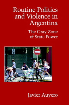 Routine politics and violence in Argentina. The gray zone of Estate power - Book  of the Cambridge Studies in Contentious Politics