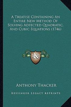 Paperback A Treatise Containing An Entire New Method Of Solving Adfected Quadratic, And Cubic Equations (1746) Book