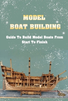 Paperback Model Boat Building: Guide To Build Model Boats From Start To Finish: What Material Is Best For Making Boats? Book