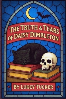 The Truth & Tears of Daisy Dimbleton: A Daisy Dimbleton book (The Ballad of Daisy Dimbleton)