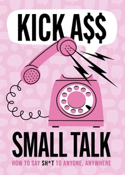 Paperback Kick A** Small Talk: How to Say Sh*t to Anyone, Anywhere Book