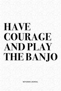 Paperback Have Courage And Play The Banjo: A 6x9 Inch Diary Notebook Journal With A Bold Text Font Slogan On A Matte Cover and 120 Blank Lined Pages Makes A Gre Book