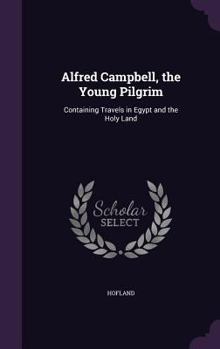 Hardcover Alfred Campbell, the Young Pilgrim: Containing Travels in Egypt and the Holy Land Book