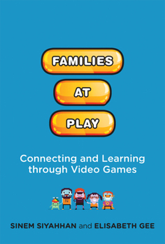 Families at Play: Connecting and Learning through Video Games - Book  of the John D. and Catherine T. MacArthur Foundation Series on Digital Media and Learning