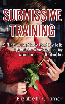 Paperback Submissive Training: 23 Things You Must Know About How To Be A Submissive. A Must Read For Any Woman In A BDSM Relationship Book