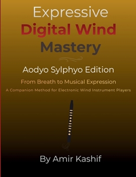 Paperback Expressive Digital Wind Mastery Aodyo Sylphyo Edition: From Breath Control to Musical Expression - A Control-Based Method for Electronic Wind Instrume Book