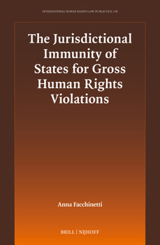 The Jurisdictional Immunity of States for Gross Human Rights Violations (International Human Rights Law in Practice)