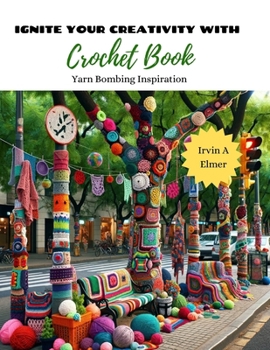 Paperback Ignite Your Creativity with Crochet Book: Yarn Bombing Inspiration Book